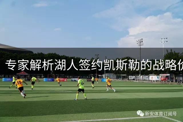 专家解析湖人签约凯斯勒的战略价值
