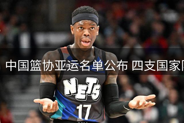 中国篮协亚运名单公布 四支国家队剑指金牌