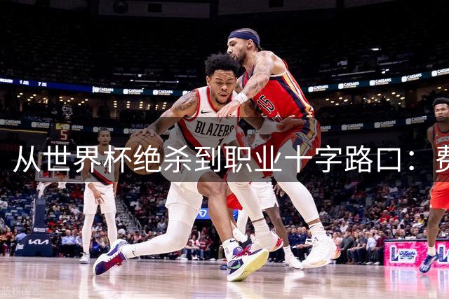 从世界杯绝杀到职业十字路口：费兰·托雷斯的未来走向何方