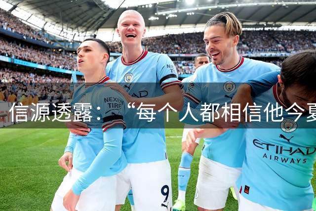 信源透露：“每个人都相信他今夏离队”，阿森纳挖角纽卡核心转会正全速推进
