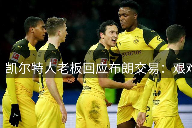 凯尔特人老板回应布朗交易：艰难但信任管理层的选择