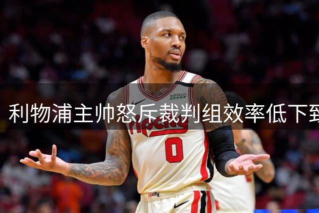 利物浦主帅怒斥裁判组效率低下致失球