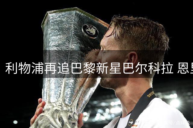 利物浦再追巴黎新星巴尔科拉 恩里克考虑调整杜埃位置