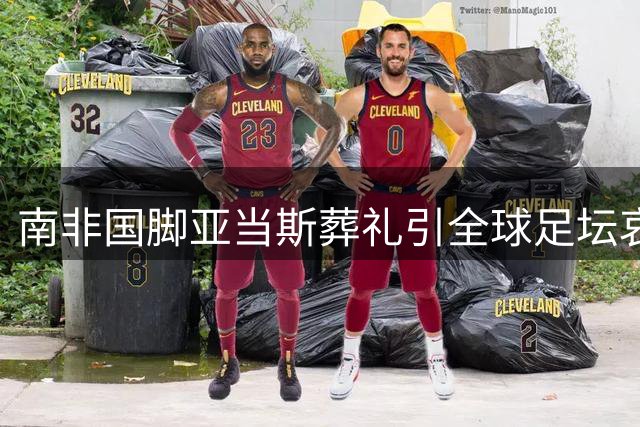 南非国脚亚当斯葬礼引全球足坛哀悼 心理关怀成足球界焦点