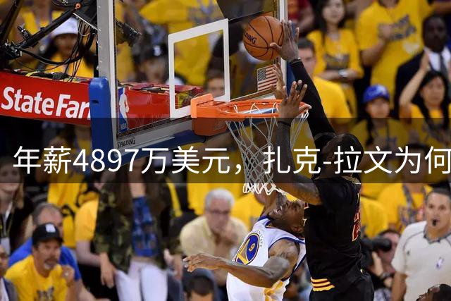 年薪4897万美元，扎克-拉文为何沦为NBA重建"绊脚石"？