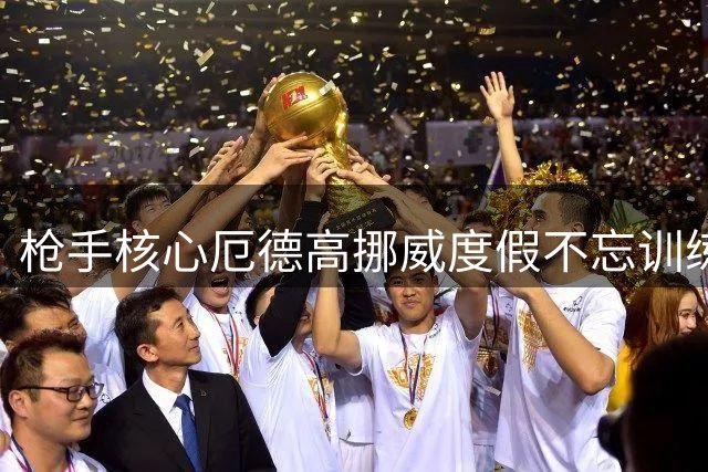 枪手核心厄德高挪威度假不忘训练 新赛季状态火热