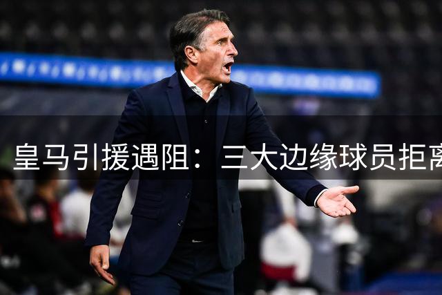 皇马引援遇阻：三大边缘球员拒离队 罗德里转会陷僵局