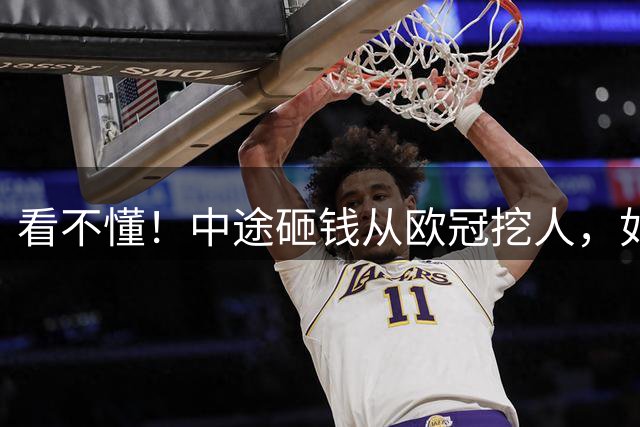 看不懂！中途砸钱从欧冠挖人，如今放弃优先续约权，CBA黑马图什么