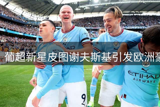 葡超新星皮图谢夫斯基引发欧洲豪门争抢战