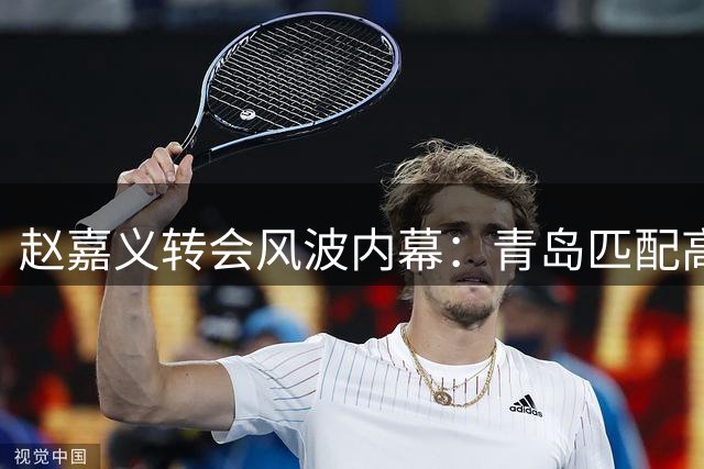 赵嘉义转会风波内幕：青岛匹配高薪仍忍痛割爱 北控接盘引热议