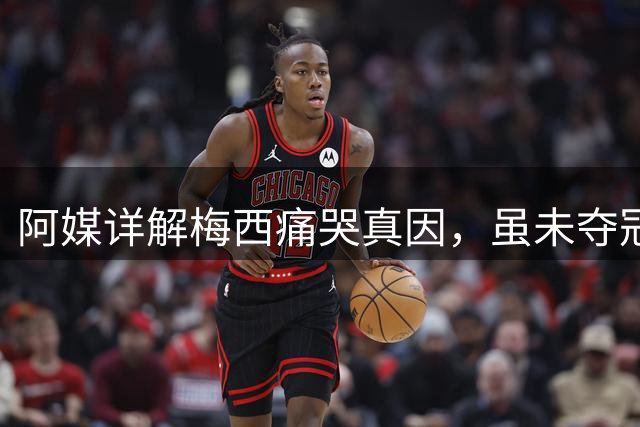 阿媒详解梅西痛哭真因，虽未夺冠，阿根廷仍开放总统府进行庆祝