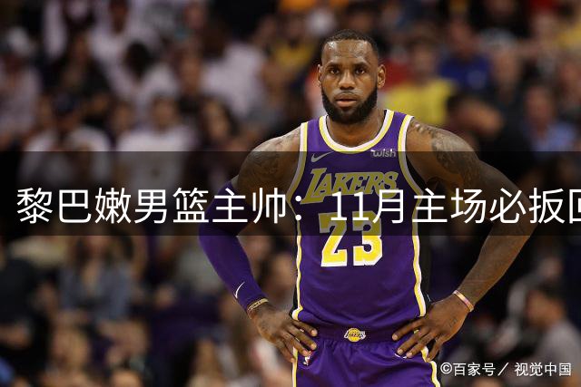 黎巴嫩男篮主帅：11月主场必扳回一城
